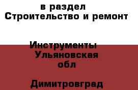  в раздел : Строительство и ремонт » Инструменты . Ульяновская обл.,Димитровград г.